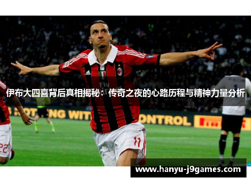 伊布大四喜背后真相揭秘：传奇之夜的心路历程与精神力量分析