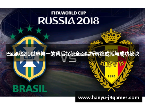 巴西队登顶世界第一的背后探秘全面解析辉煌成就与成功秘诀