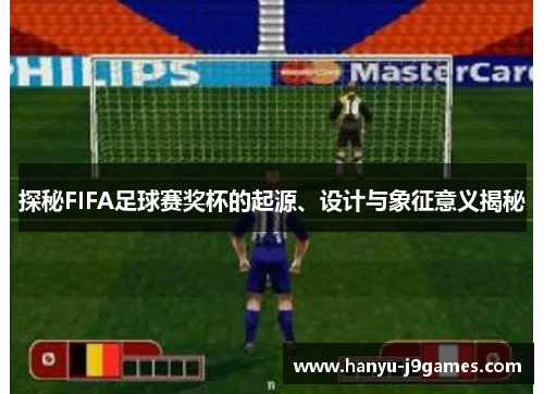 探秘FIFA足球赛奖杯的起源、设计与象征意义揭秘 探秘FIFA足球赛奖杯的起源、设计与象征意义揭秘