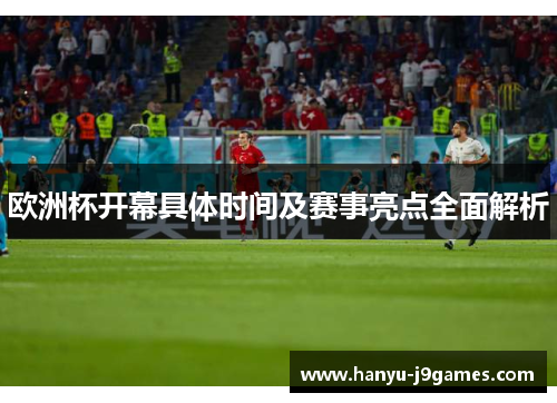 欧洲杯开幕具体时间及赛事亮点全面解析 欧洲杯开幕具体时间及赛事亮点全面解析