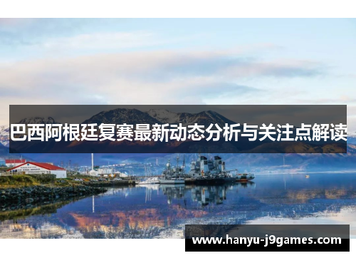 巴西阿根廷复赛最新动态分析与关注点解读