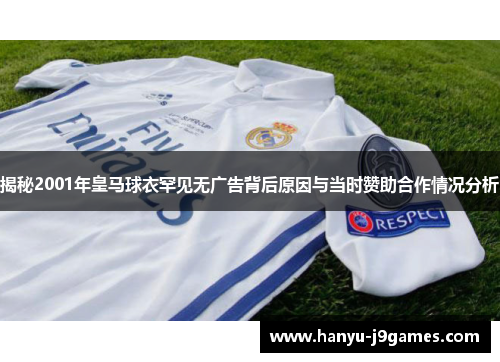 揭秘2001年皇马球衣罕见无广告背后原因与当时赞助合作情况分析 揭秘2001年皇马球衣罕见无广告背后原因与当时赞助合作情况分析