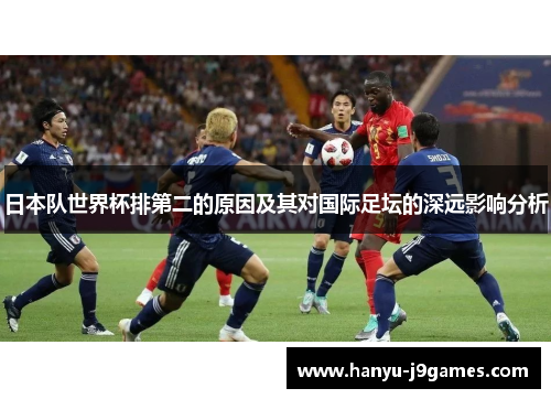 日本队世界杯排第二的原因及其对国际足坛的深远影响分析 日本队世界杯排第二的原因及其对国际足坛的深远影响分析