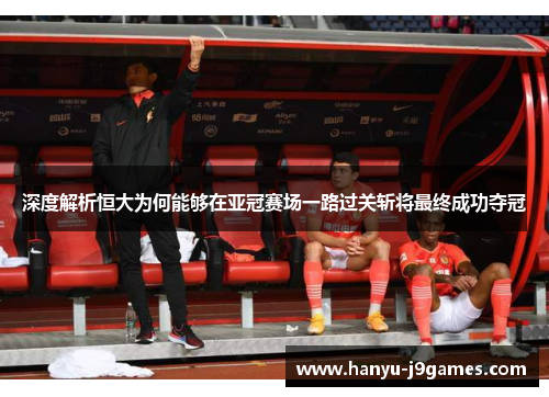 深度解析恒大为何能够在亚冠赛场一路过关斩将最终成功夺冠