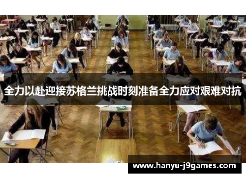 全力以赴迎接苏格兰挑战时刻准备全力应对艰难对抗