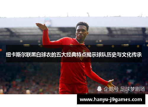 纽卡斯尔联黑白球衣的五大经典特点揭示球队历史与文化传承