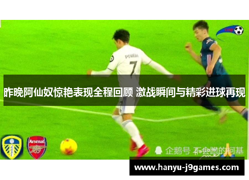 昨晚阿仙奴惊艳表现全程回顾 激战瞬间与精彩进球再现