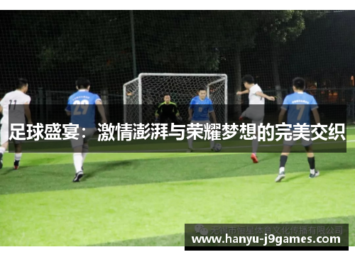 足球盛宴：激情澎湃与荣耀梦想的完美交织