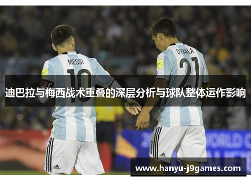 迪巴拉与梅西战术重叠的深层分析与球队整体运作影响