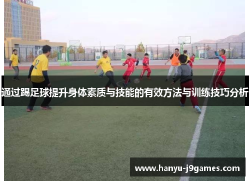 通过踢足球提升身体素质与技能的有效方法与训练技巧分析 通过踢足球提升身体素质与技能的有效方法与训练技巧分析