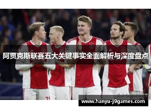 阿贾克斯联赛五大关键事实全面解析与深度盘点