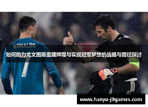 如何助力尤文图斯重建辉煌与实现冠军梦想的战略与路径探讨 如何助力尤文图斯重建辉煌与实现冠军梦想的战略与路径探讨