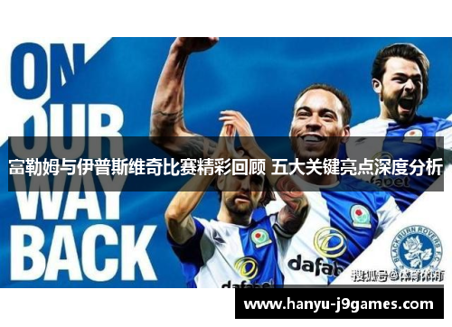 富勒姆与伊普斯维奇比赛精彩回顾 五大关键亮点深度分析