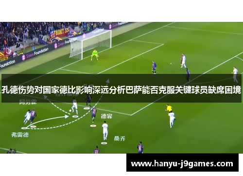 孔德伤势对国家德比影响深远分析巴萨能否克服关键球员缺席困境