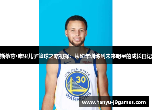 斯蒂芬·库里儿子篮球之路初探：从幼年训练到未来明星的成长日记