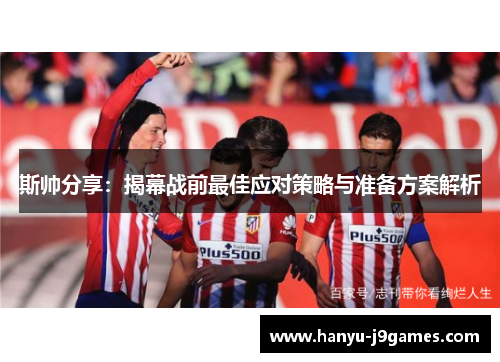 斯帅分享：揭幕战前最佳应对策略与准备方案解析