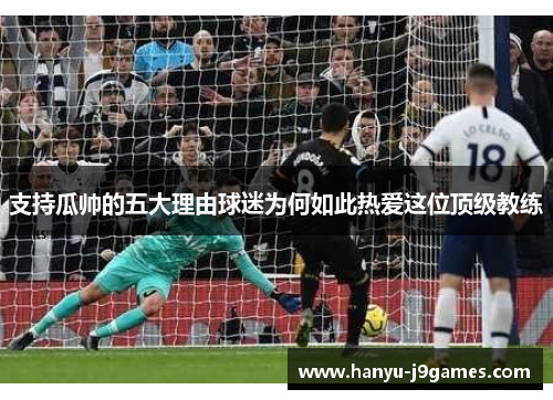 支持瓜帅的五大理由球迷为何如此热爱这位顶级教练