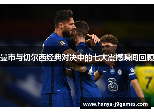 曼市与切尔西经典对决中的七大震撼瞬间回顾 曼市与切尔西经典对决中的七大震撼瞬间回顾