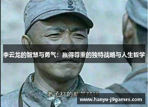 李云龙的智慧与勇气：赢得尊重的独特战略与人生哲学