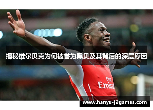揭秘维尔贝克为何被誉为黑贝及其背后的深层原因