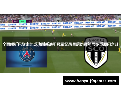 全面解析巴黎未能成功刷新法甲冠军纪录背后隐藏的层多重原因之谜 全面解析巴黎未能成功刷新法甲冠军纪录背后隐藏的层多重原因之谜