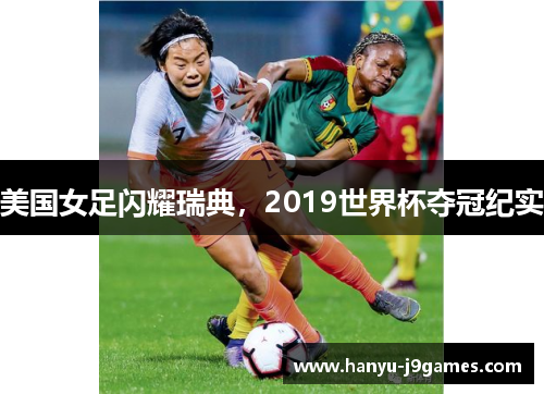 美国女足闪耀瑞典，2019世界杯夺冠纪实