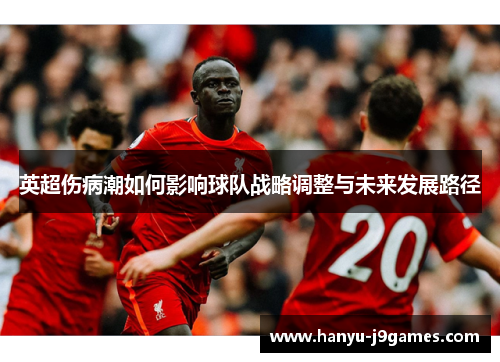 英超伤病潮如何影响球队战略调整与未来发展路径