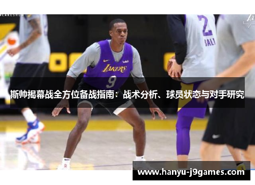 斯帅揭幕战全方位备战指南：战术分析、球员状态与对手研究