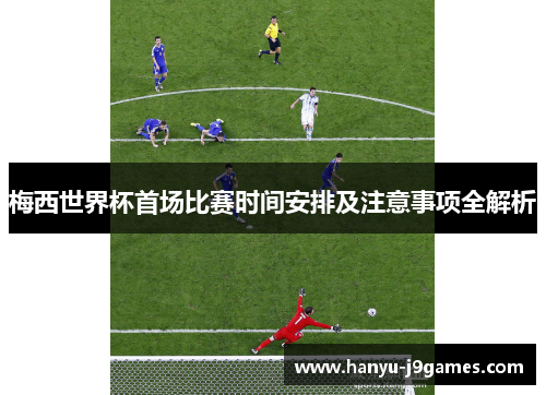 梅西世界杯首场比赛时间安排及注意事项全解析