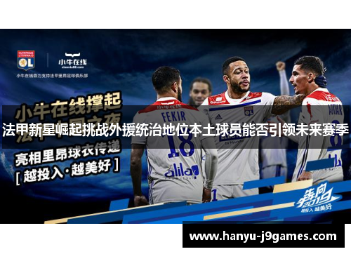 法甲新星崛起挑战外援统治地位本土球员能否引领未来赛季