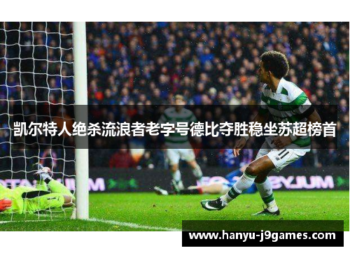 凯尔特人绝杀流浪者老字号德比夺胜稳坐苏超榜首