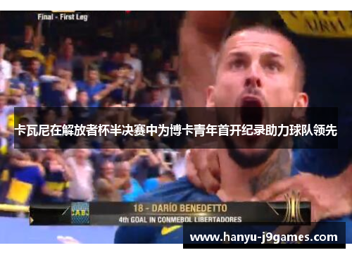 卡瓦尼在解放者杯半决赛中为博卡青年首开纪录助力球队领先