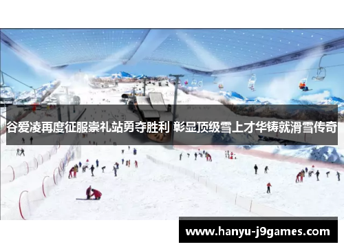 谷爱凌再度征服崇礼站勇夺胜利 彰显顶级雪上才华铸就滑雪传奇