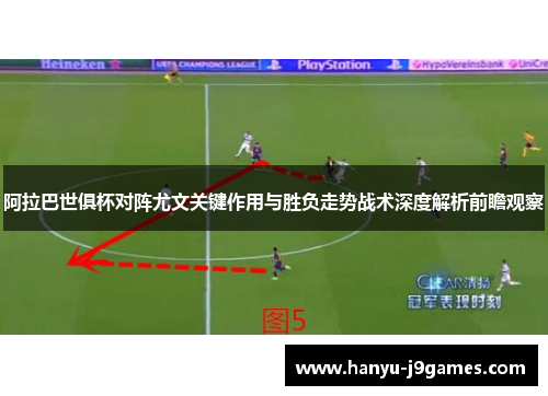 阿拉巴世俱杯对阵尤文关键作用与胜负走势战术深度解析前瞻观察 阿拉巴世俱杯对阵尤文关键作用与胜负走势战术深度解析前瞻观察